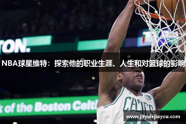 NBA球星维特：探索他的职业生涯、人生和对篮球的影响