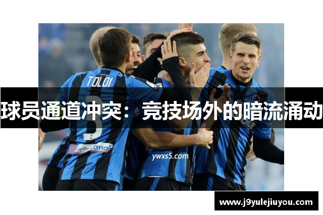 球员通道冲突：竞技场外的暗流涌动