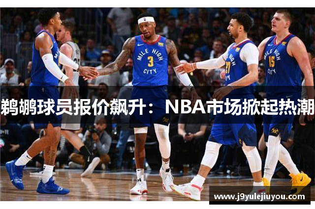 鹈鹕球员报价飙升：NBA市场掀起热潮