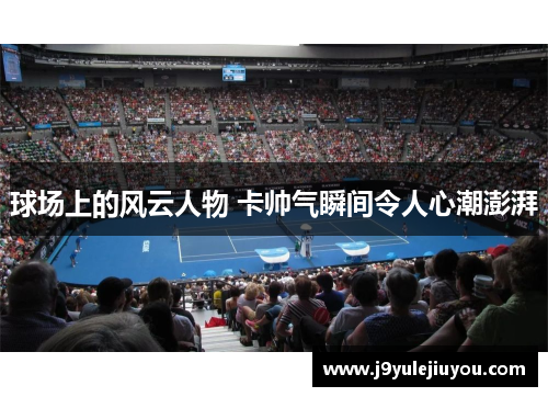 球场上的风云人物 卡帅气瞬间令人心潮澎湃