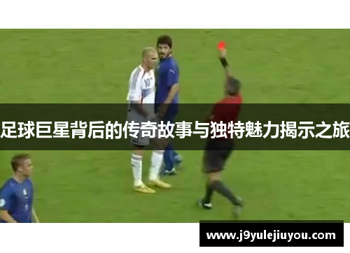 足球巨星背后的传奇故事与独特魅力揭示之旅