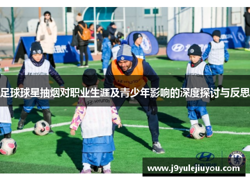 足球球星抽烟对职业生涯及青少年影响的深度探讨与反思