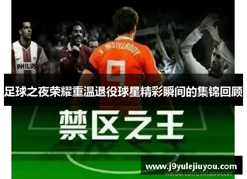 足球之夜荣耀重温退役球星精彩瞬间的集锦回顾