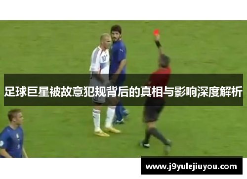 足球巨星被故意犯规背后的真相与影响深度解析