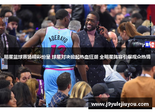 明星篮球赛场精彩纷呈 球星对决掀起热血狂潮 全明星阵容引爆观众热情