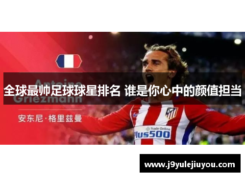 全球最帅足球球星排名 谁是你心中的颜值担当