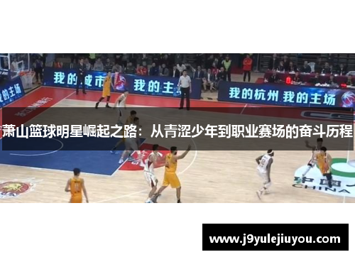 萧山篮球明星崛起之路：从青涩少年到职业赛场的奋斗历程