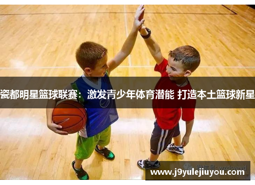 瓷都明星篮球联赛：激发青少年体育潜能 打造本土篮球新星
