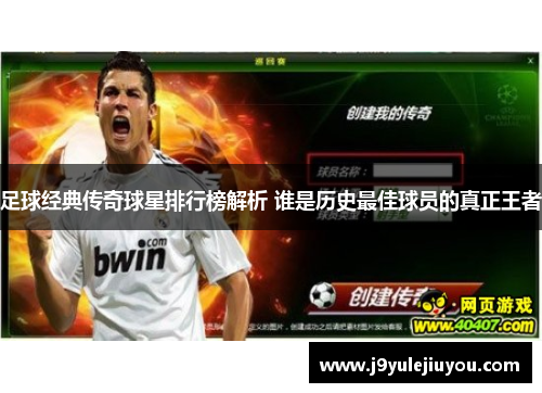 足球经典传奇球星排行榜解析 谁是历史最佳球员的真正王者