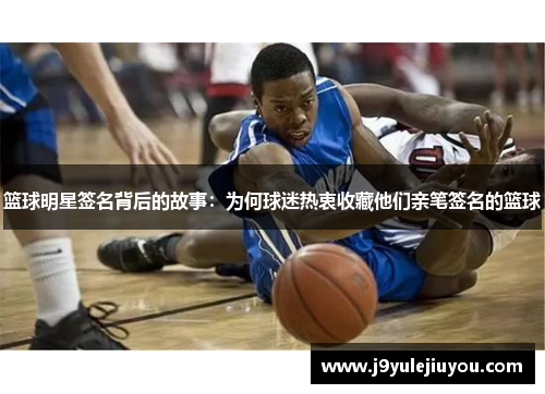 篮球明星签名背后的故事：为何球迷热衷收藏他们亲笔签名的篮球