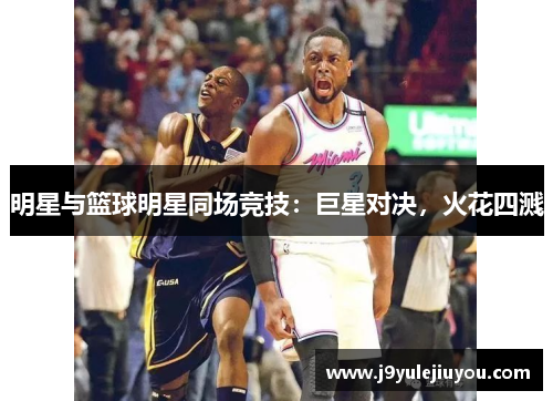 明星与篮球明星同场竞技：巨星对决，火花四溅