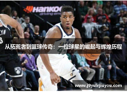 从拓荒者到篮球传奇：一位球星的崛起与辉煌历程